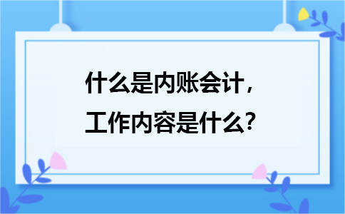 什么是內(nèi)賬會計，主要是負責(zé)哪方面的工作？